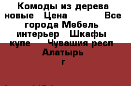 Комоды из дерева новые › Цена ­ 9 300 - Все города Мебель, интерьер » Шкафы, купе   . Чувашия респ.,Алатырь г.